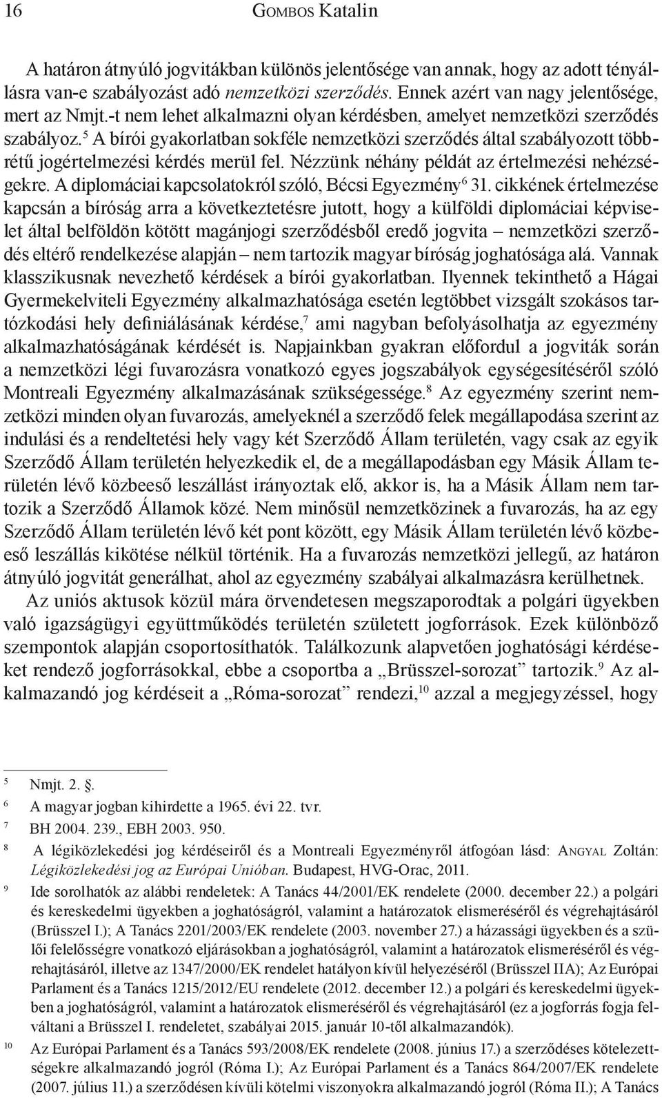 Nézzünk néhány példát az értelmezési nehézségekre. A diplomáciai kapcsolatokról szóló, Bécsi Egyezmény 6 31.