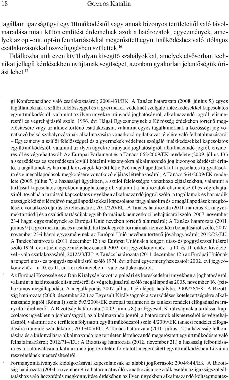 16 Találkozhatunk ezen kívül olyan kisegítő szabályokkal, amelyek elsősorban technikai jellegű kérdésekben nyújtanak segítséget, azonban gyakorlati jelentőségük óriási lehet.