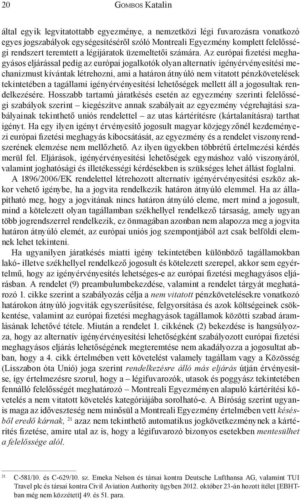 Az európai fizetési meghagyásos eljárással pedig az európai jogalkotók olyan alternatív igényérvényesítési mechanizmust kívántak létrehozni, ami a határon átnyúló nem vitatott pénzkövetelések