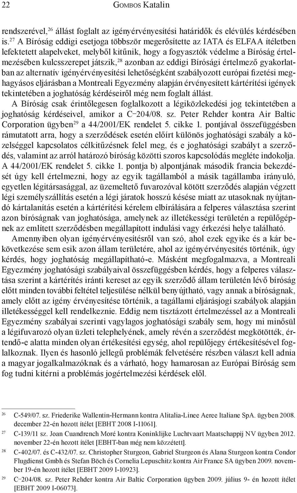 azonban az eddigi Bírósági értelmező gyakorlatban az alternatív igényérvényesítési lehetőségként szabályozott európai fizetési meghagyásos eljárásban a Montreali Egyezmény alapján érvényesített