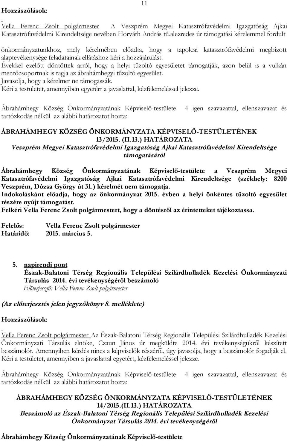 Évekkel ezelőtt döntöttek arról, hogy a helyi tűzoltó egyesületet támogatják, azon belül is a vulkán mentőcsoportnak is tagja az ábrahámhegyi tűzoltó egyesület.