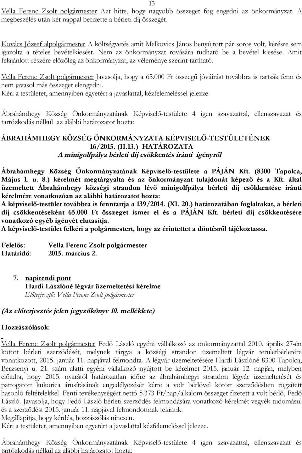 Amit felajánlott részére előzőleg az önkormányzat, az véleménye szerint tartható. Javasolja, hogy a 65.000 Ft összegű jóváírást továbbra is tartsák fenn és nem javasol más összeget elengedni.