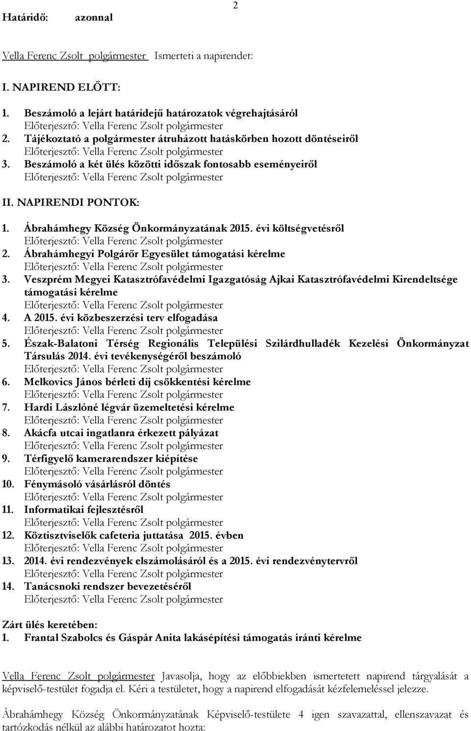 Ábrahámhegyi Polgárőr Egyesület támogatási kérelme 3. Veszprém Megyei Katasztrófavédelmi Igazgatóság Ajkai Katasztrófavédelmi Kirendeltsége támogatási kérelme 4. A 2015.