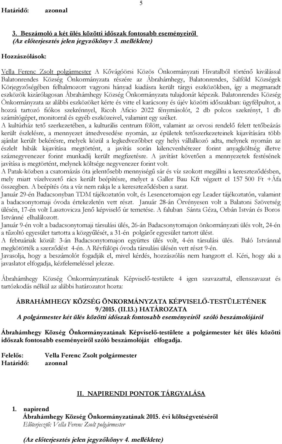 vagyoni hányad kiadásra került tárgyi eszközökben, így a megmaradt eszközök kizárólagosan Ábrahámhegy Község Önkormányzata tulajdonát képezik.