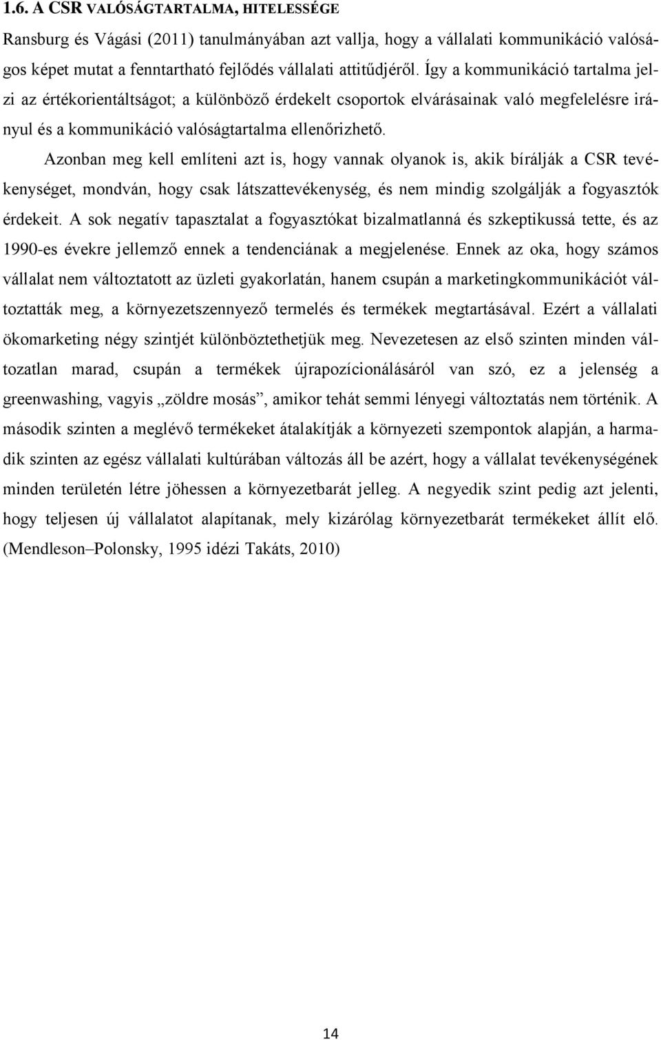 Azonban meg kell említeni azt is, hogy vannak olyanok is, akik bírálják a CSR tevékenységet, mondván, hogy csak látszattevékenység, és nem mindig szolgálják a fogyasztók érdekeit.