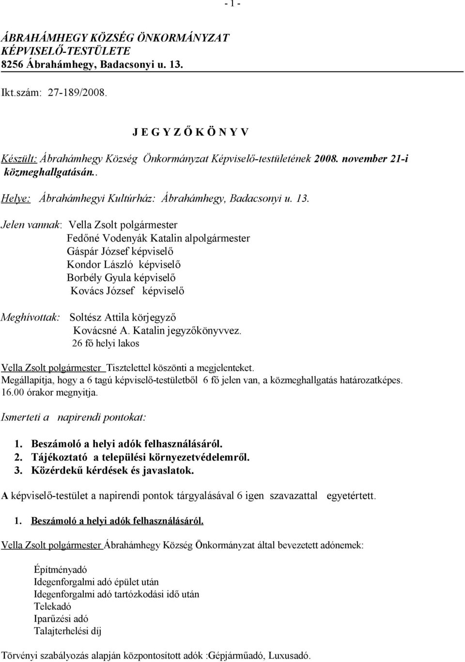 Jelen vannak: Vella Zsolt polgármester Fedőné Vodenyák Katalin alpolgármester Gáspár József képviselő Kondor László képviselő Borbély Gyula képviselő Kovács József képviselő Meghívottak: Soltész