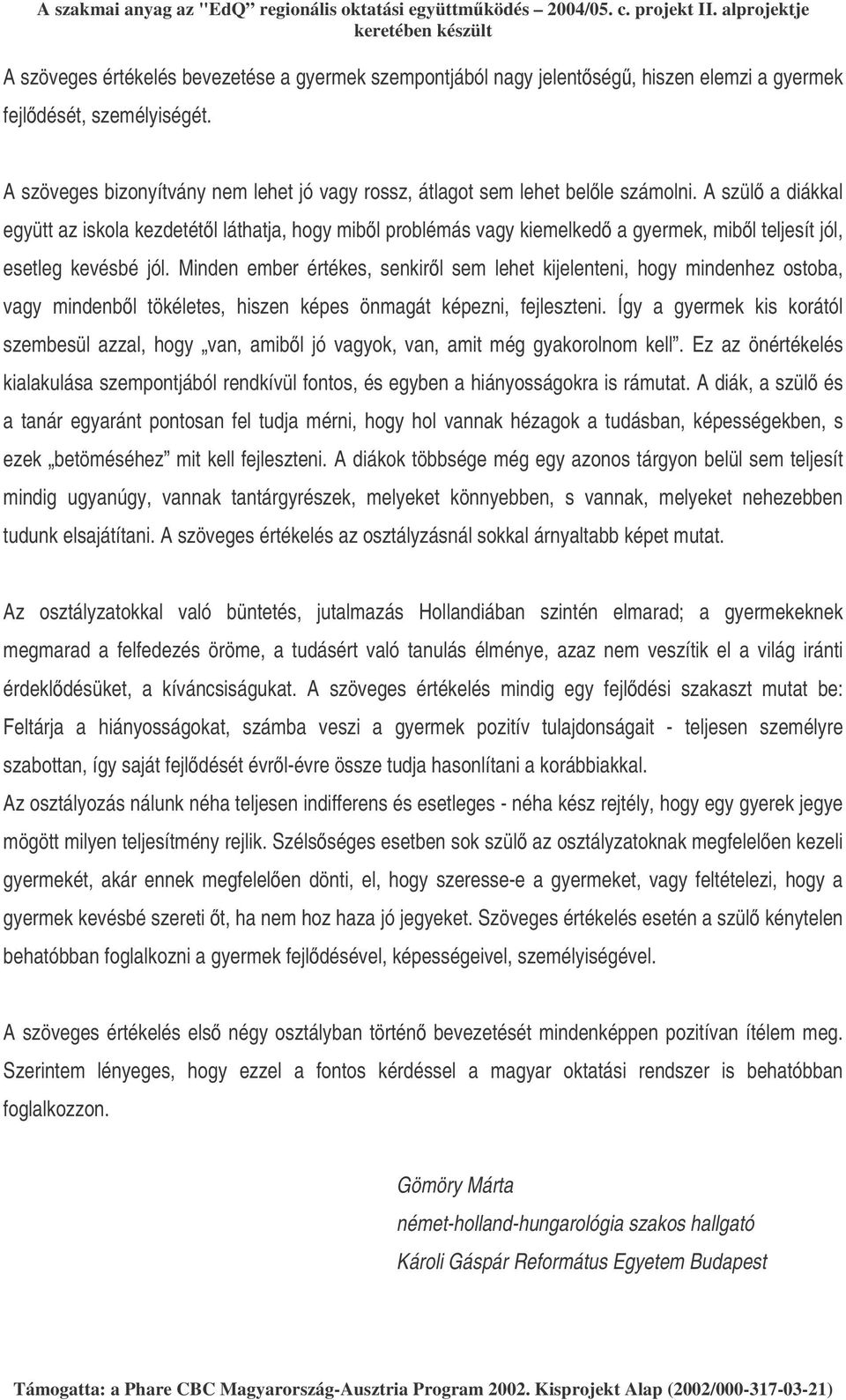 A szül a diákkal együtt az iskola kezdetétl láthatja, hogy mibl problémás vagy kiemelked a gyermek, mibl teljesít jól, esetleg kevésbé jól.