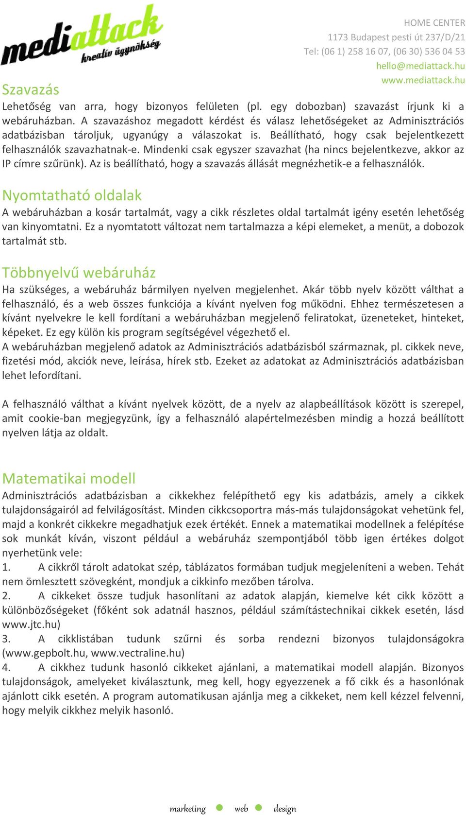 Mindenki csak egyszer szavazhat (ha nincs bejelentkezve, akkor az IP címre szűrünk). Az is beállítható, hogy a szavazás állását megnézhetik-e a felhasználók.