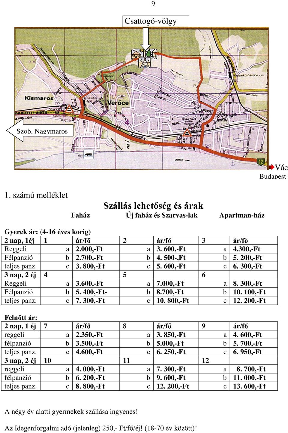 300,-Ft Félpanzió b 5. 400,-Ft- b 8.700,-Ft b 10. 100,-Ft teljes panz. c 7. 300,-Ft c 10. 800,-Ft c 12. 200,-Ft Felnőtt ár: 2 nap, 1 éj 7 ár/fő 8 ár/fő 9 ár/fő reggeli a 2.350,-Ft a 3. 850,-Ft a 4.