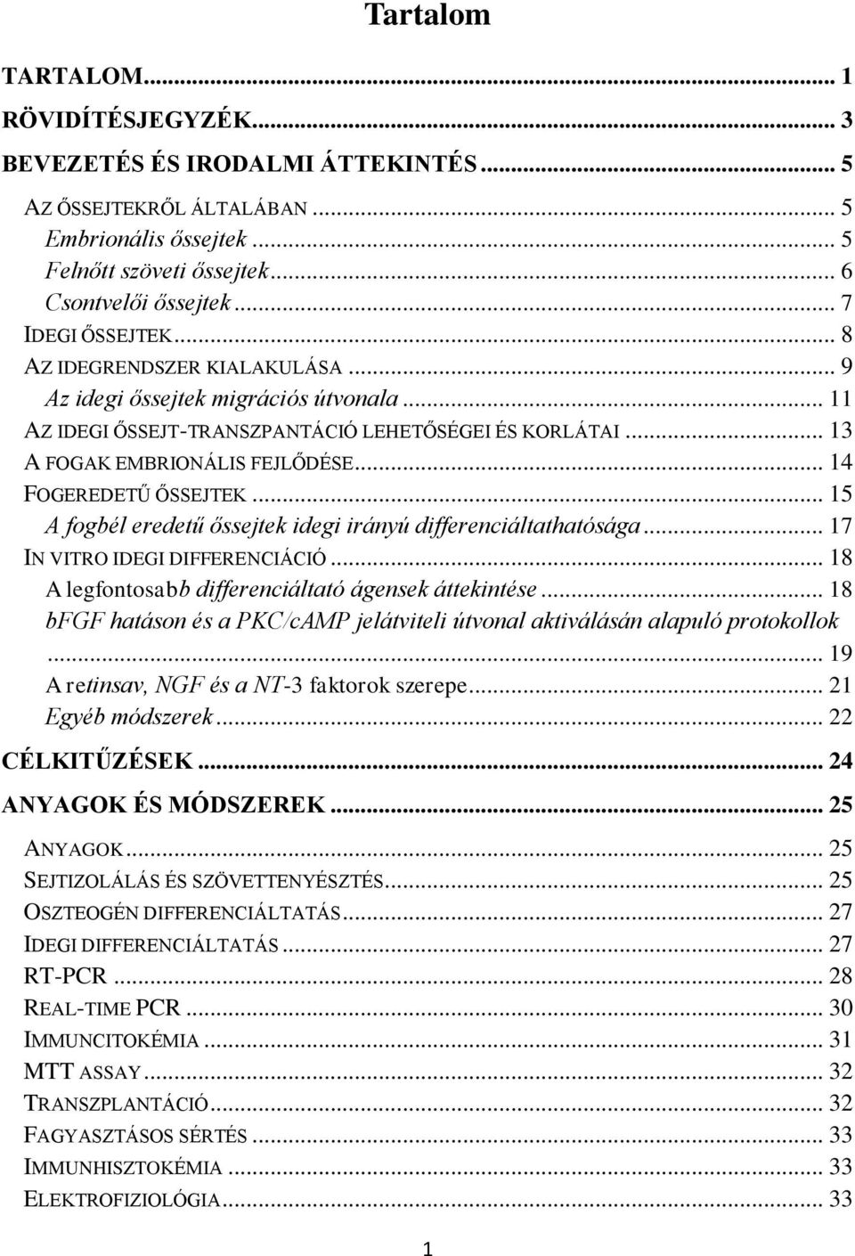 .. 14 FOGEREDETŰ ŐSSEJTEK... 15 A fogbél eredetű őssejtek idegi irányú differenciáltathatósága... 17 IN VITRO IDEGI DIFFERENCIÁCIÓ... 18 A legfontosabb differenciáltató ágensek áttekintése.