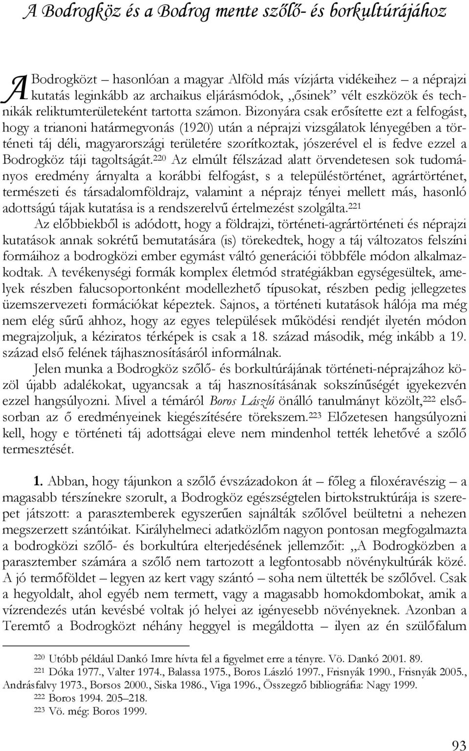 Bizonyára csak erősítette ezt a felfogást, hogy a trianoni határmegvonás (1920) után a néprajzi vizsgálatok lényegében a történeti táj déli, magyarországi területére szorítkoztak, jószerével el is