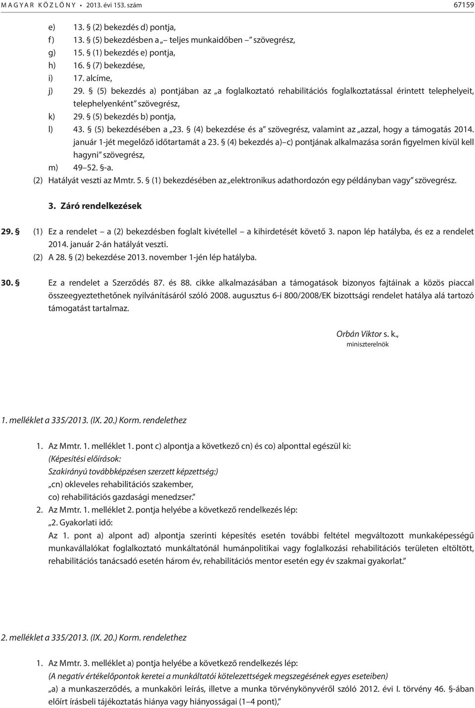 (5) bekezdésében a 23. (4) bekezdése és a szövegrész, valamint az azzal, hogy a támogatás 2014. január 1-jét megelőző időtartamát a 23.