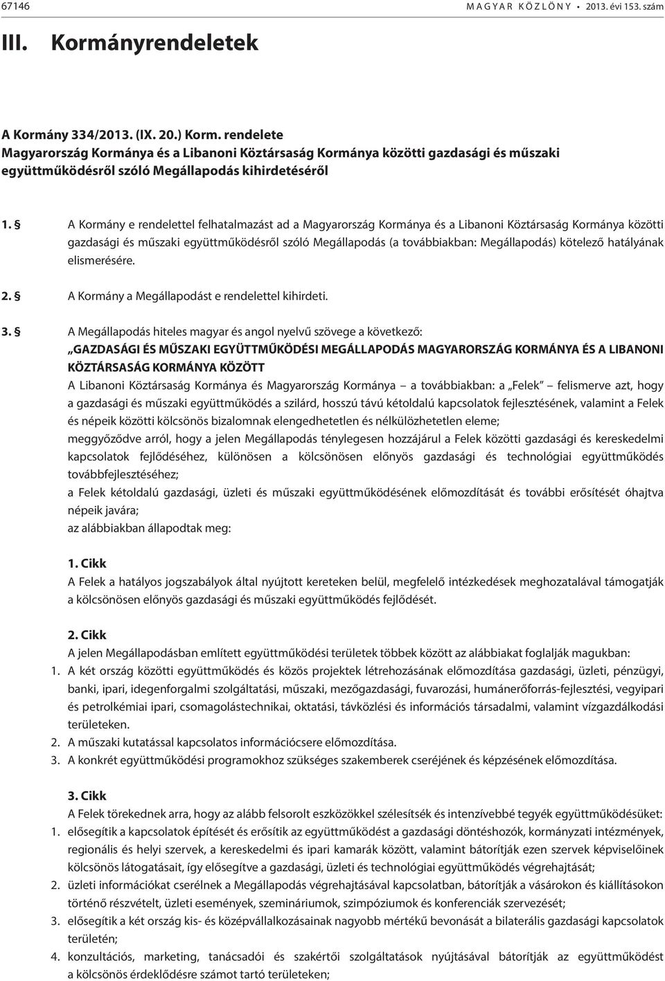 A Kormány e rendelettel felhatalmazást ad a Magyarország Kormánya és a Libanoni Köztársaság Kormánya közötti gazdasági és műszaki együttműködésről szóló Megállapodás (a továbbiakban: Megállapodás)