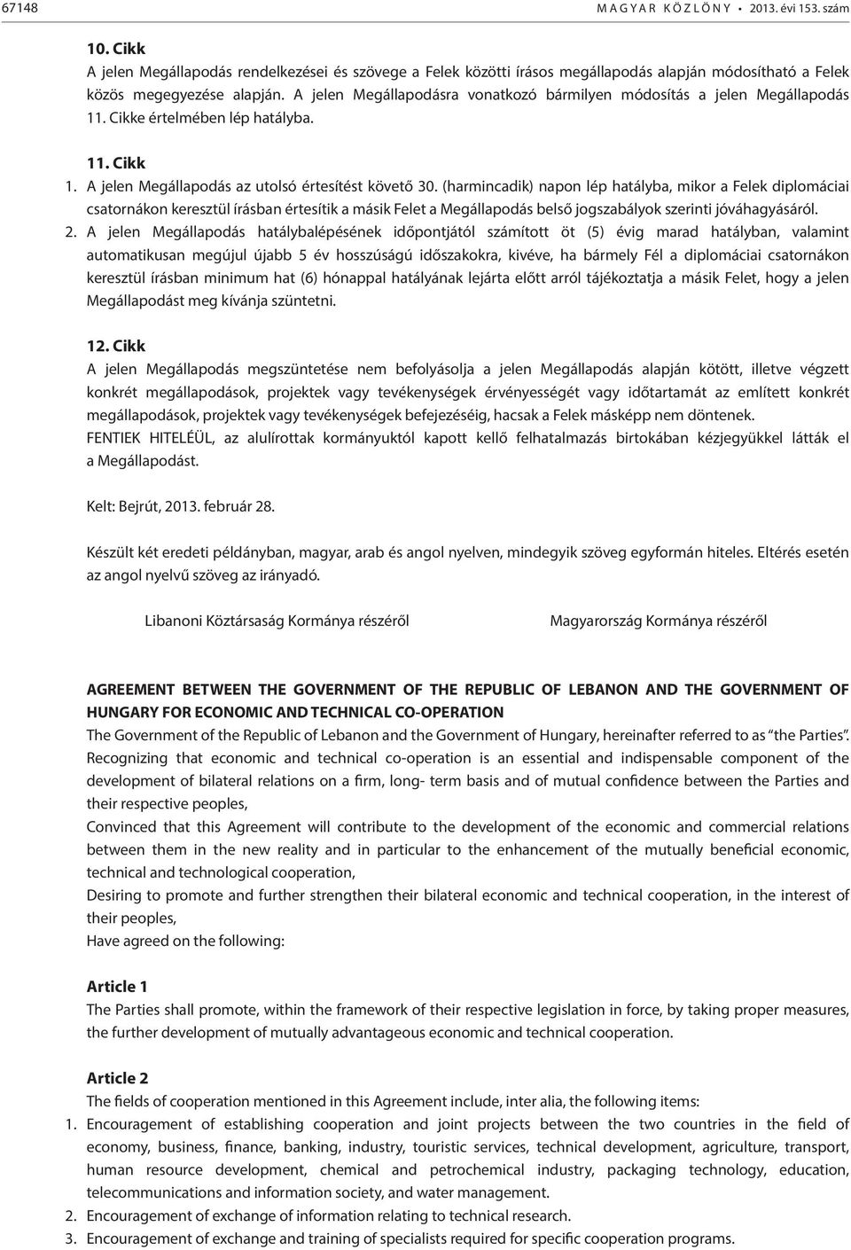 (harmincadik) napon lép hatályba, mikor a Felek diplomáciai csatornákon keresztül írásban értesítik a másik Felet a Megállapodás belső jogszabályok szerinti jóváhagyásáról. 2.