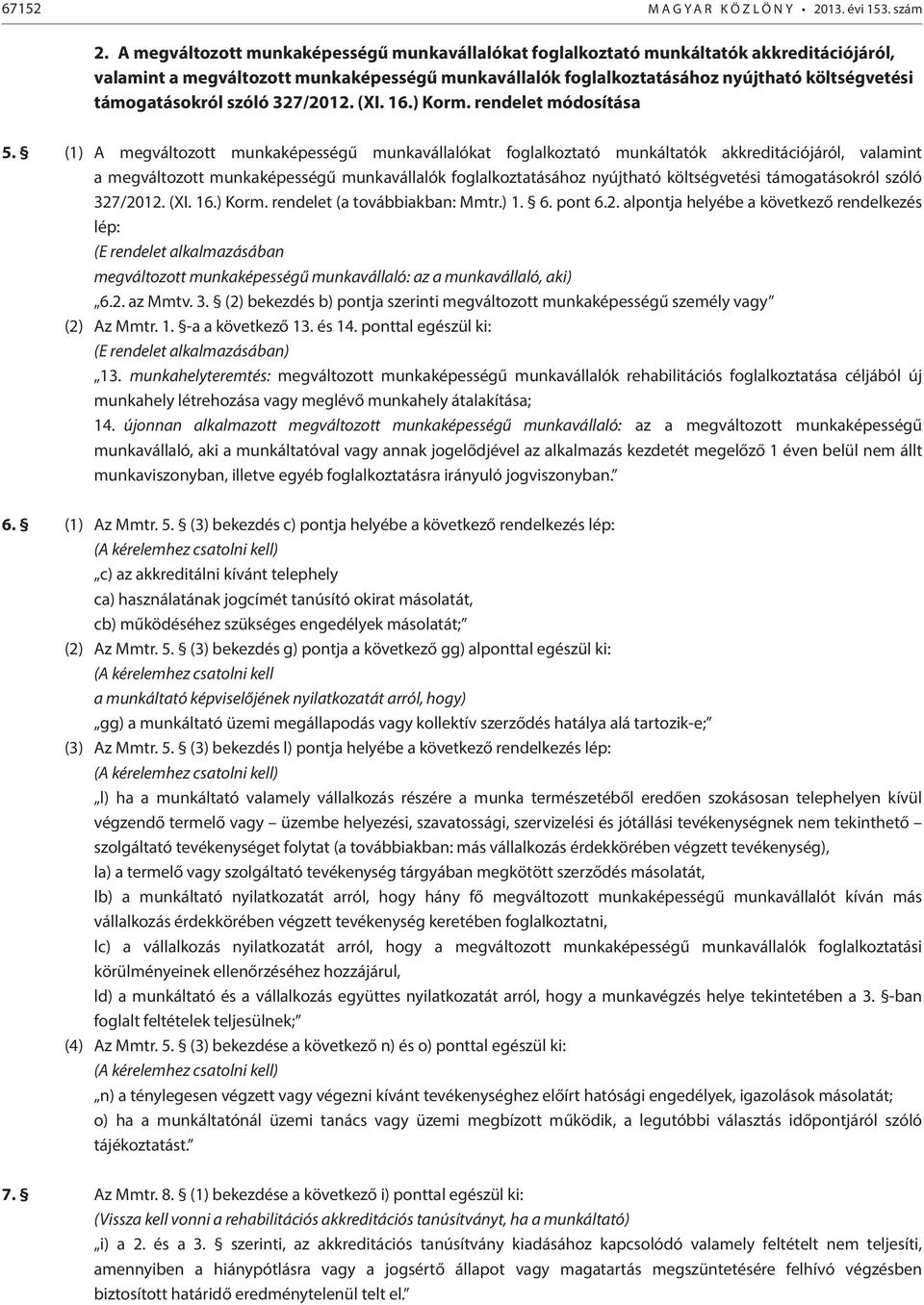 támogatásokról szóló 327/2012. (XI. 16.) Korm. rendelet módosítása 5. (1)  támogatásokról szóló 327/2012. (XI. 16.) Korm. rendelet (a továbbiakban: Mmtr.) 1. 6. pont 6.2. alpontja helyébe a következő rendelkezés lép: (E rendelet alkalmazásában megváltozott munkaképességű munkavállaló: az a munkavállaló, aki) 6.