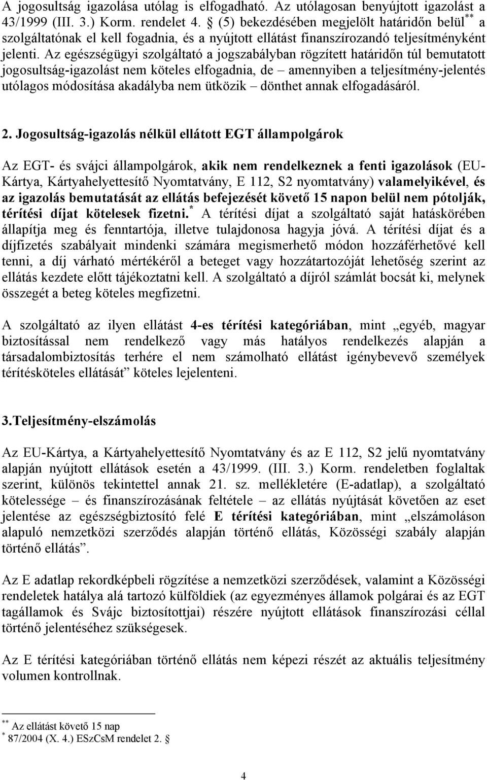 Az egészségügyi szolgáltató a jogszabályban rögzített határidőn túl bemutatott jogosultság-igazolást nem köteles elfogadnia, de amennyiben a teljesítmény-jelentés utólagos módosítása akadályba nem