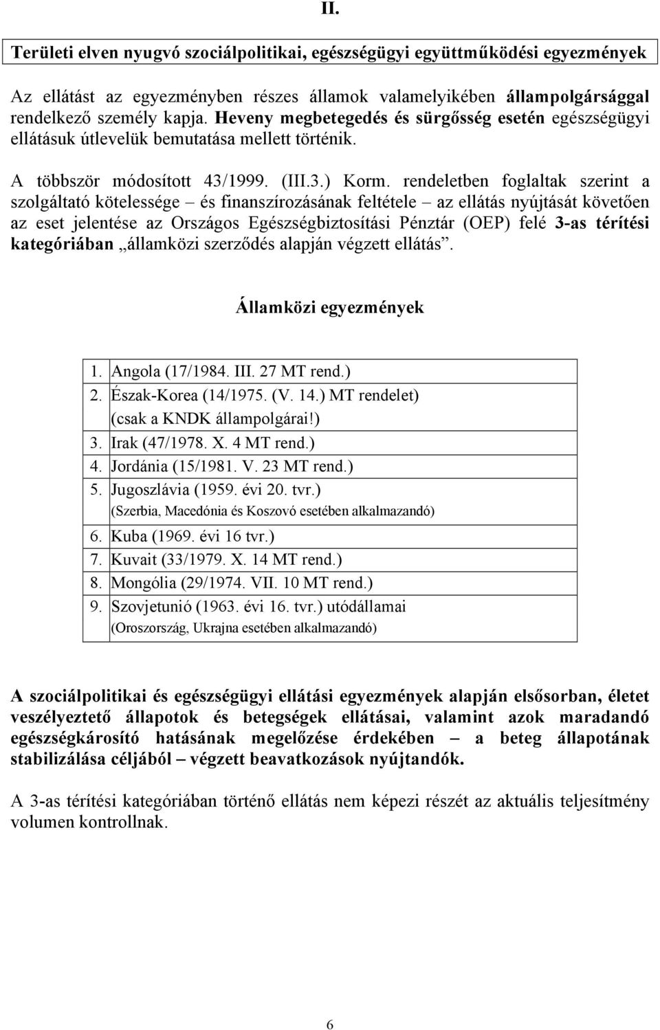 rendeletben foglaltak szerint a szolgáltató kötelessége és finanszírozásának feltétele az ellátás nyújtását követően az eset jelentése az Országos Egészségbiztosítási Pénztár (OEP) felé 3-as térítési