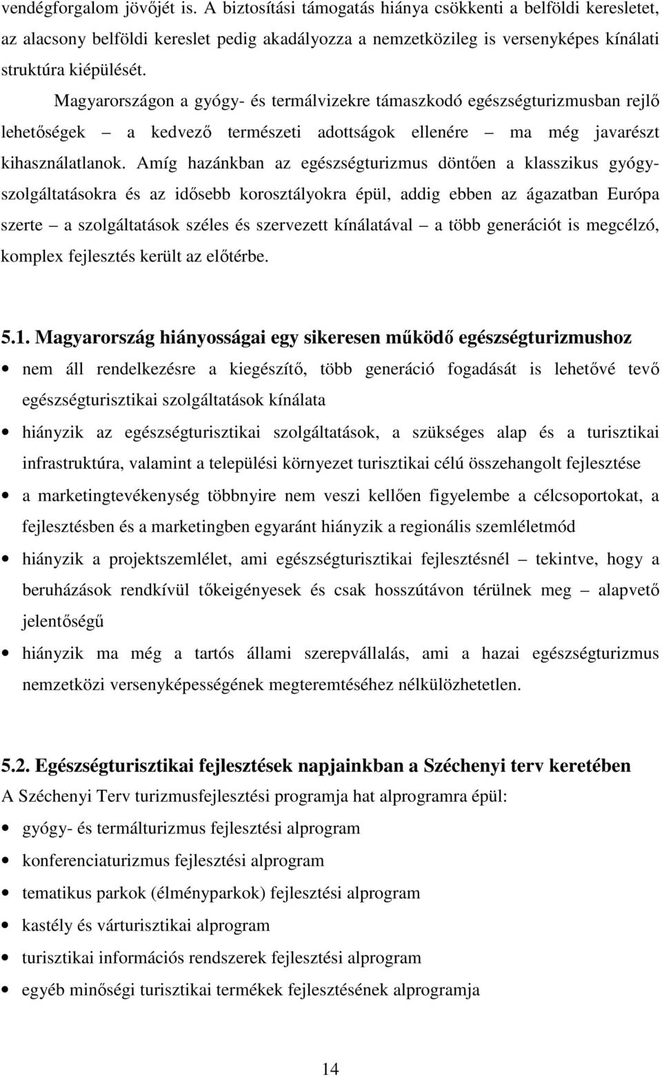 Magyarországon a gyógy- és termálvizekre támaszkodó egészségturizmusban rejlı lehetıségek a kedvezı természeti adottságok ellenére ma még javarészt kihasználatlanok.