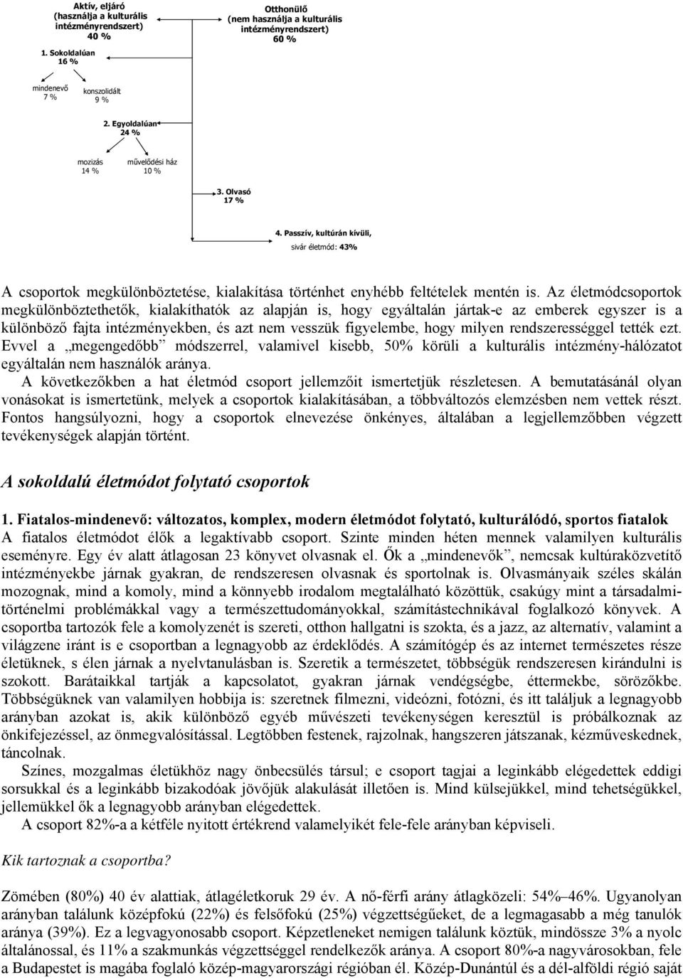 Az életmódcsoportok megkülönböztethetők, kialakíthatók az alapján is, hogy egyáltalán jártak-e az emberek egyszer is a különböző fajta intézményekben, és azt nem vesszük figyelembe, hogy milyen