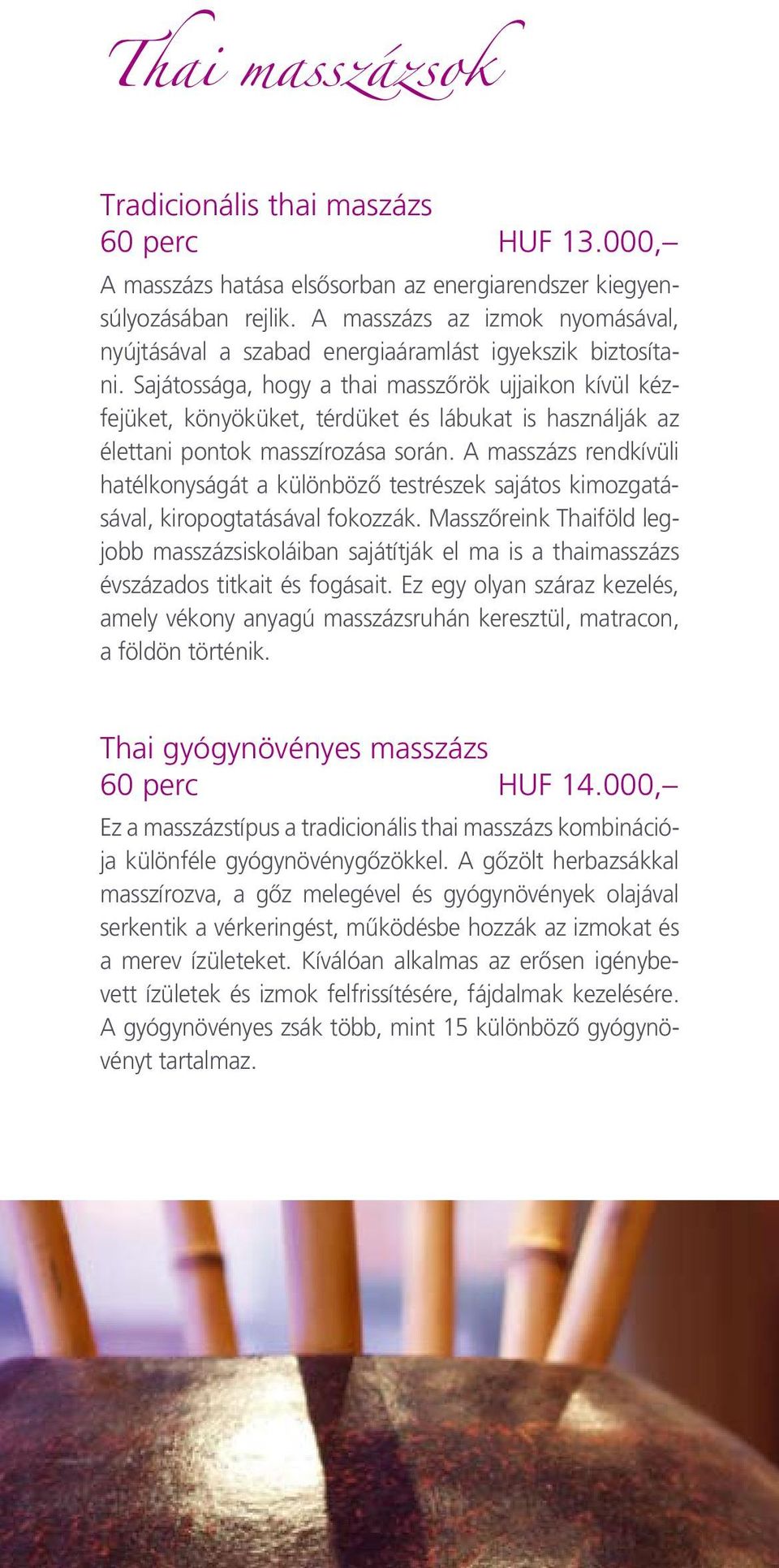 Sajátossága, hogy a thai masszôrök ujjaikon kívül kézfejüket, könyöküket, térdüket és lábukat is használják az élettani pontok masszírozása során.