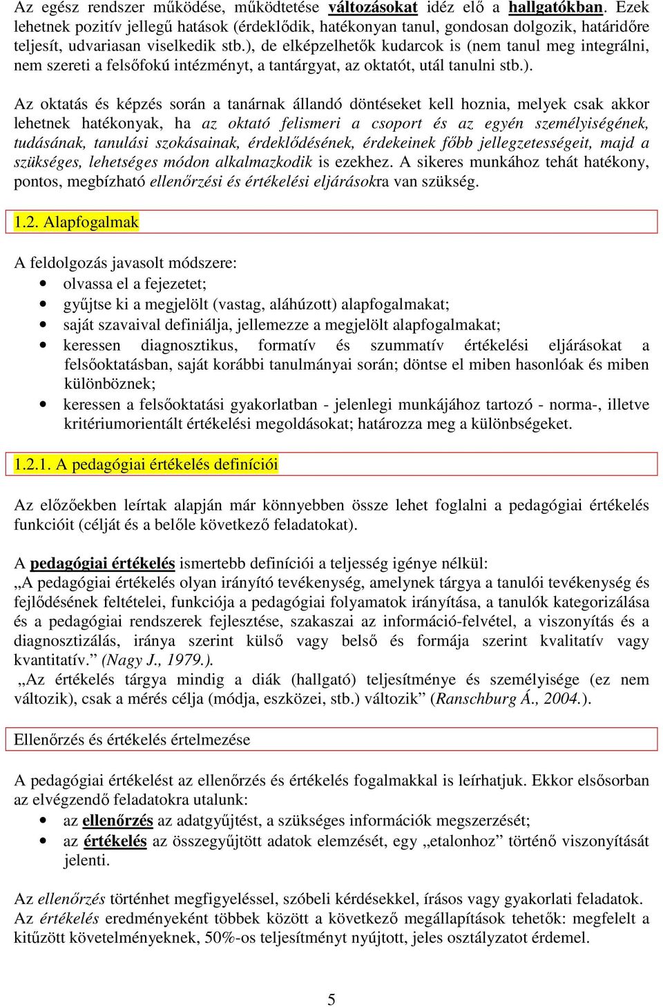 ), de elképzelhetık kudarcok is (nem tanul meg integrálni, nem szereti a felsıfokú intézményt, a tantárgyat, az oktatót, utál tanulni stb.). Az oktatás és képzés során a tanárnak állandó döntéseket