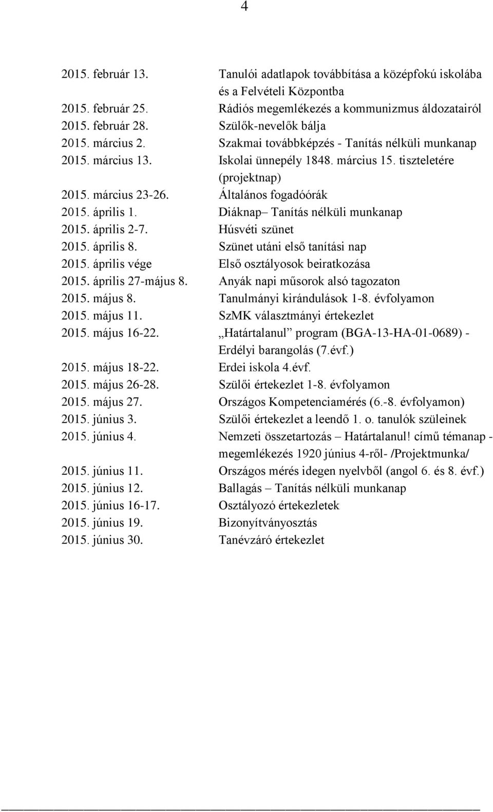 Általános fogadóórák 2015. április 1. Diáknap Tanítás nélküli munkanap 2015. április 2-7. Húsvéti szünet 2015. április 8. Szünet utáni első tanítási nap 2015.