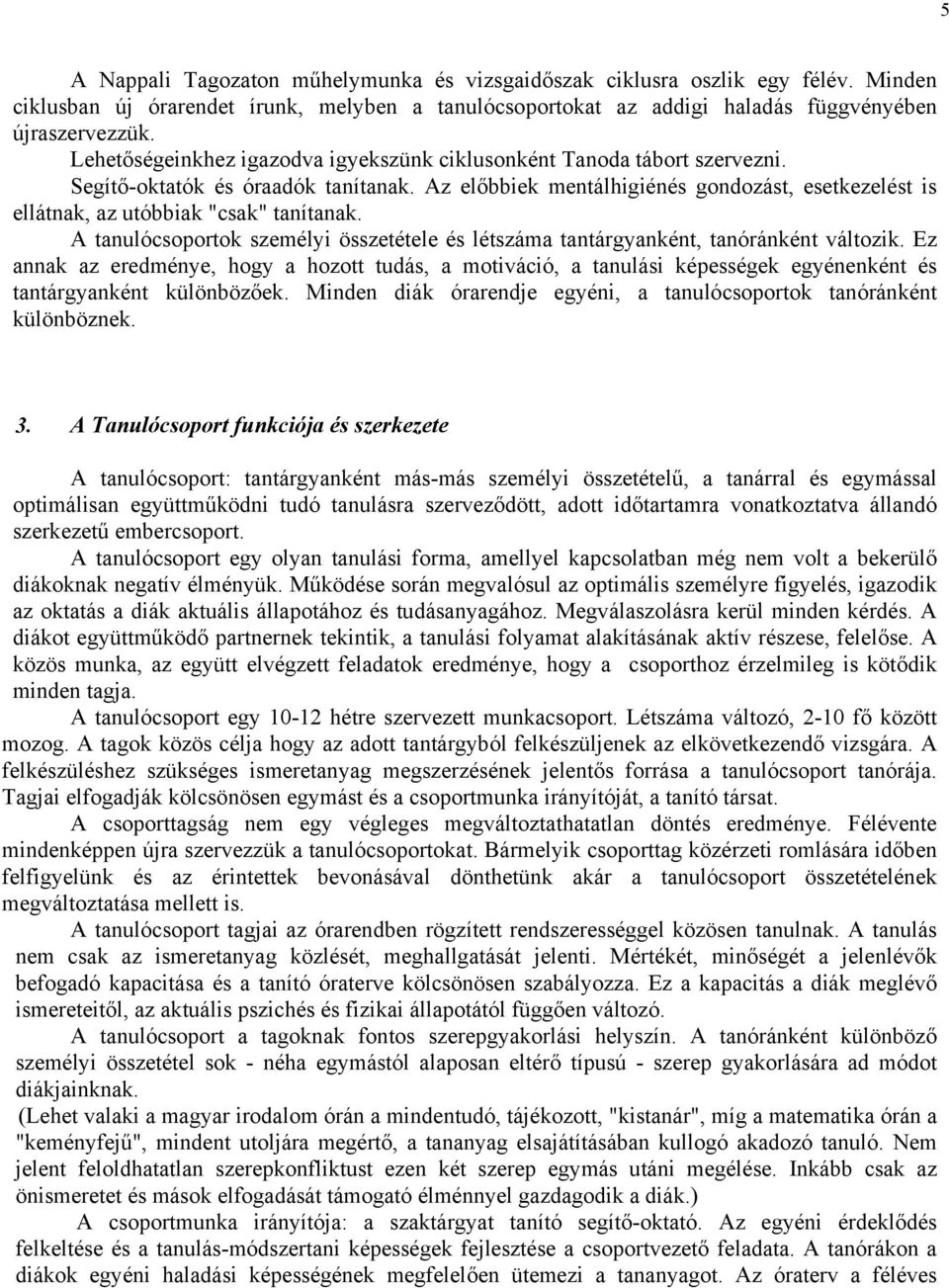 Az előbbiek mentálhigiénés gondozást, esetkezelést is ellátnak, az utóbbiak "csak" tanítanak. A tanulócsoportok személyi összetétele és létszáma tantárgyanként, tanóránként változik.