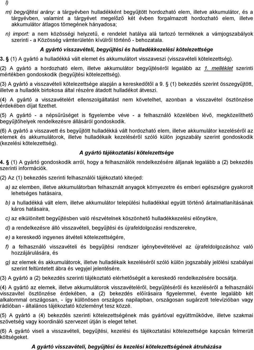 behozatala. A gyártó visszavételi, begyűjtési és hulladékkezelési kötelezettsége 3. (1) A gyártó a hulladékká vált elemet és akkumulátort visszaveszi (visszavételi kötelezettség).