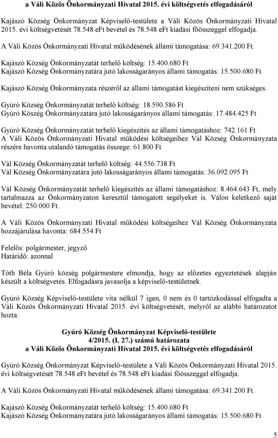 680 Ft Kajászó Község Önkormányzatára jutó lakosságarányos állami támogatás: 15.500.680 Ft Kajászó Község Önkormányzata részéről az állami támogatást kiegészíteni nem szükséges.