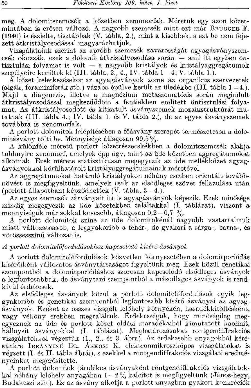 Vizsgálataink szerint az apróbb szemcsék zavarosságát agyagásványszemcsék okozzák, ezek a dolomit átkristályosodása során ami itt egyben öntisztulási folyamat is volt a nagyobb kristályok ós