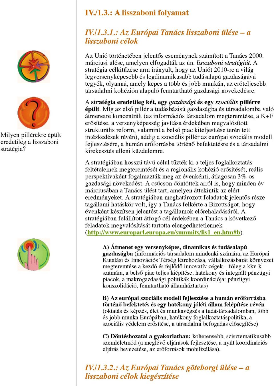 A stratégia célkitűzése arra irányult, hogy az Uniót 2010-re a világ legversenyképesebb és legdinamikusabb tudásalapú gazdaságává tegyék, olyanná, amely képes a több és jobb munkán, az erőteljesebb