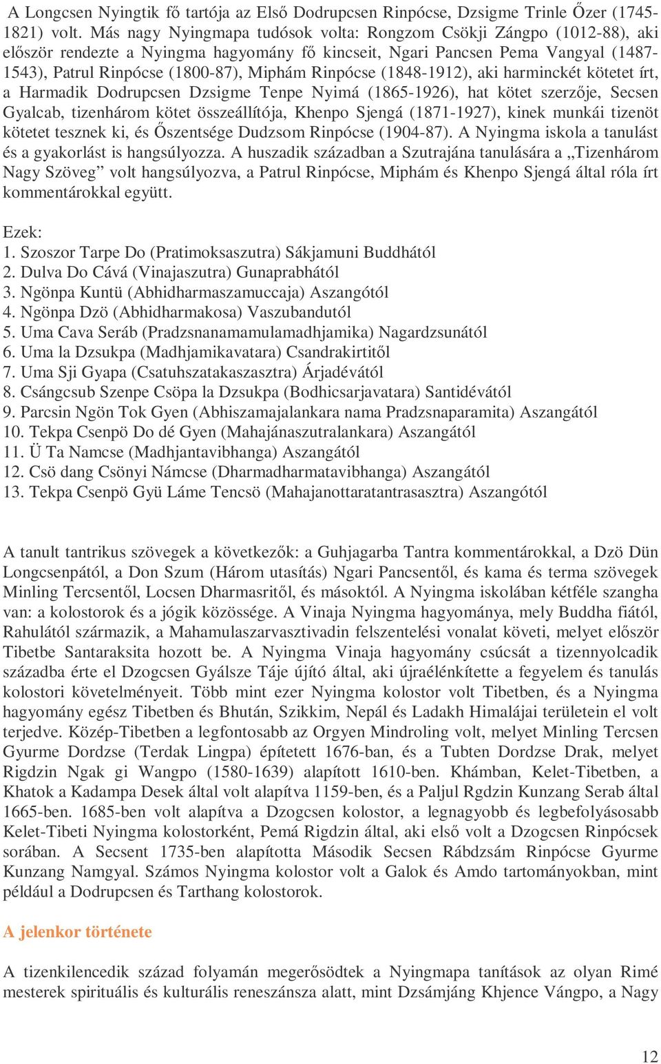 Rinpócse (1848-1912), aki harminckét kötetet írt, a Harmadik Dodrupcsen Dzsigme Tenpe Nyimá (1865-1926), hat kötet szerzıje, Secsen Gyalcab, tizenhárom kötet összeállítója, Khenpo Sjengá (1871-1927),