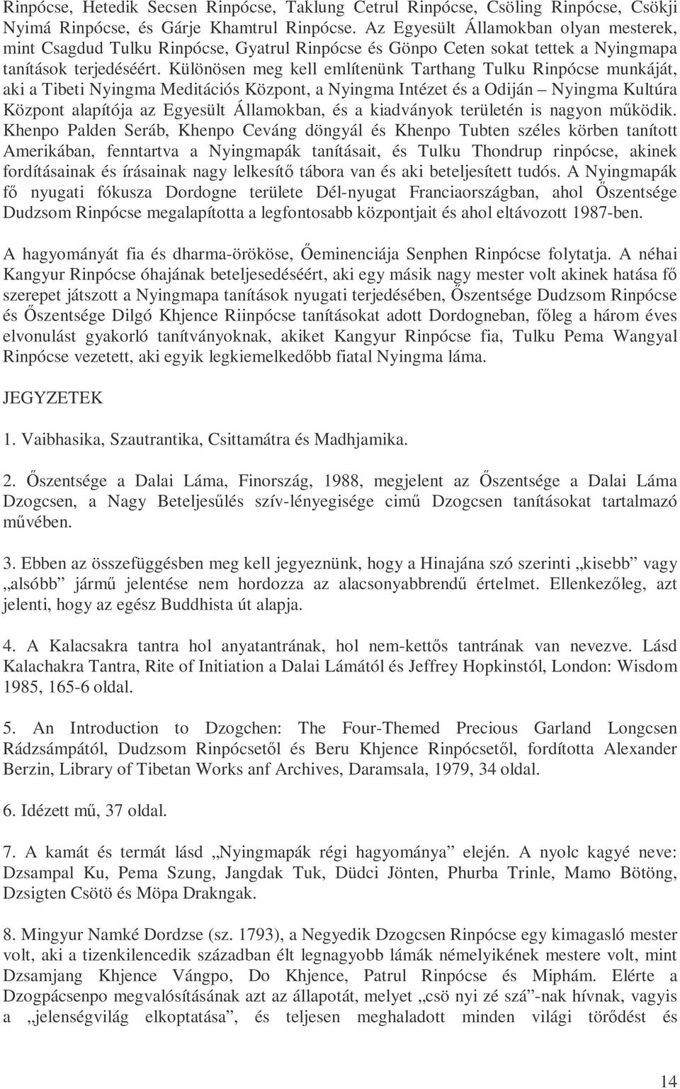 Különösen meg kell említenünk Tarthang Tulku Rinpócse munkáját, aki a Tibeti Nyingma Meditációs Központ, a Nyingma Intézet és a Odiján Nyingma Kultúra Központ alapítója az Egyesült Államokban, és a