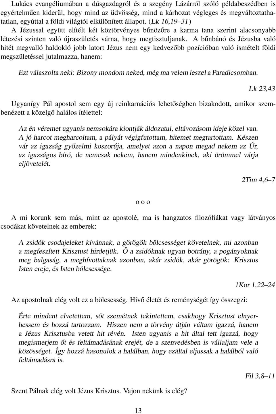 A bűnbánó és Jézusba való hitét megvalló haldokló jobb latort Jézus nem egy kedvezőbb pozícióban való ismételt földi megszületéssel jutalmazza, hanem: Ezt válaszolta neki: Bizony mondom neked, még ma