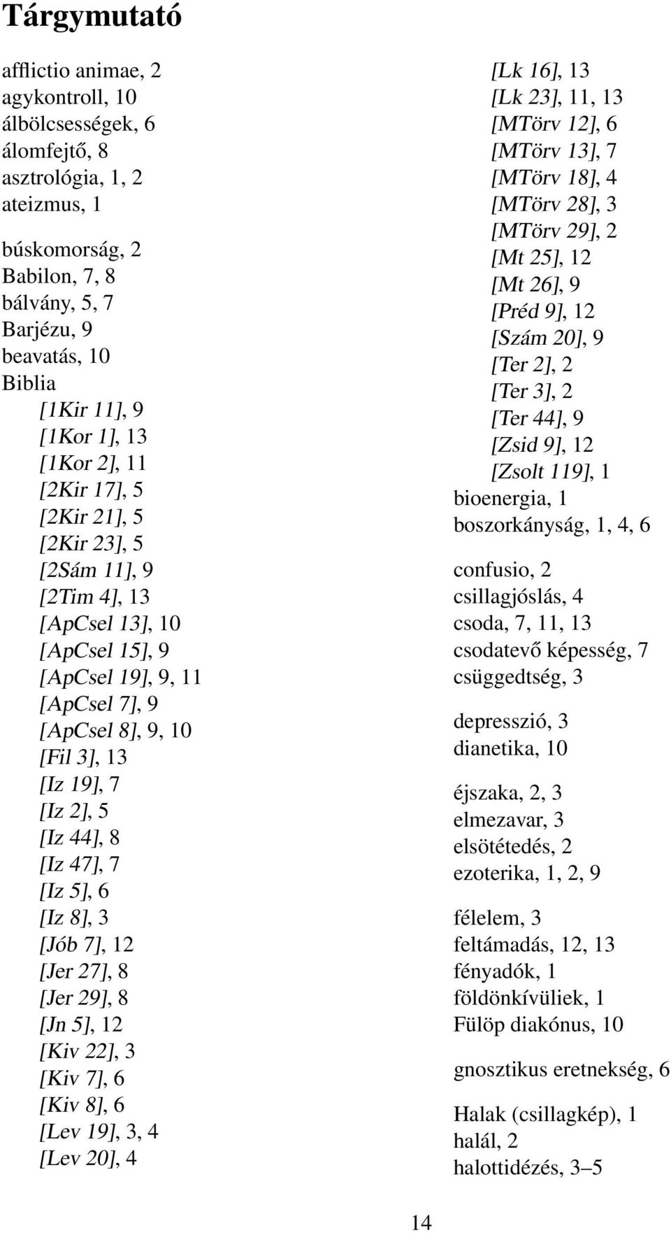 2], 5 [Iz 44], 8 [Iz 47], 7 [Iz 5], 6 [Iz 8], 3 [Jób 7], 12 [Jer 27], 8 [Jer 29], 8 [Jn 5], 12 [Kiv 22], 3 [Kiv 7], 6 [Kiv 8], 6 [Lev 19], 3, 4 [Lev 20], 4 [Lk 16], 13 [Lk 23], 11, 13 [MTörv 12], 6