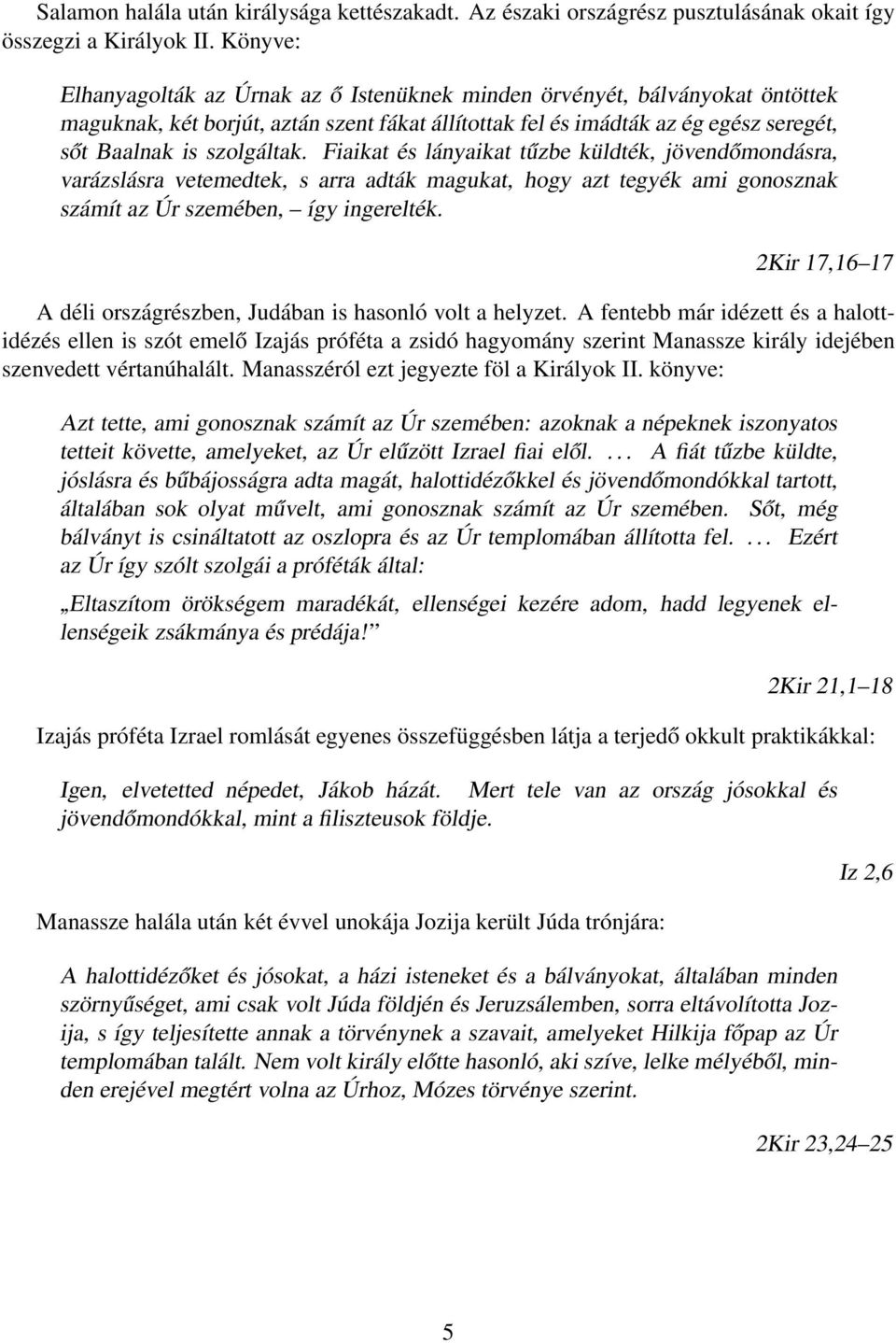 Fiaikat és lányaikat tűzbe küldték, jövendőmondásra, varázslásra vetemedtek, s arra adták magukat, hogy azt tegyék ami gonosznak számít az Úr szemében, így ingerelték.