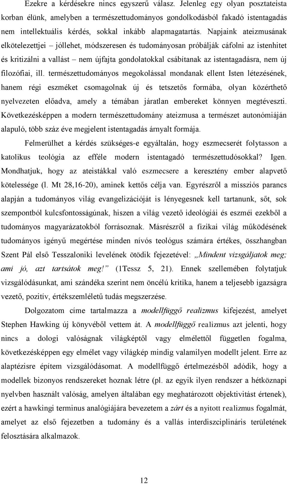 Napjaink ateizmusának elkötelezettjei jóllehet, módszeresen és tudományosan próbálják cáfolni az istenhitet és kritizálni a vallást nem újfajta gondolatokkal csábítanak az istentagadásra, nem új