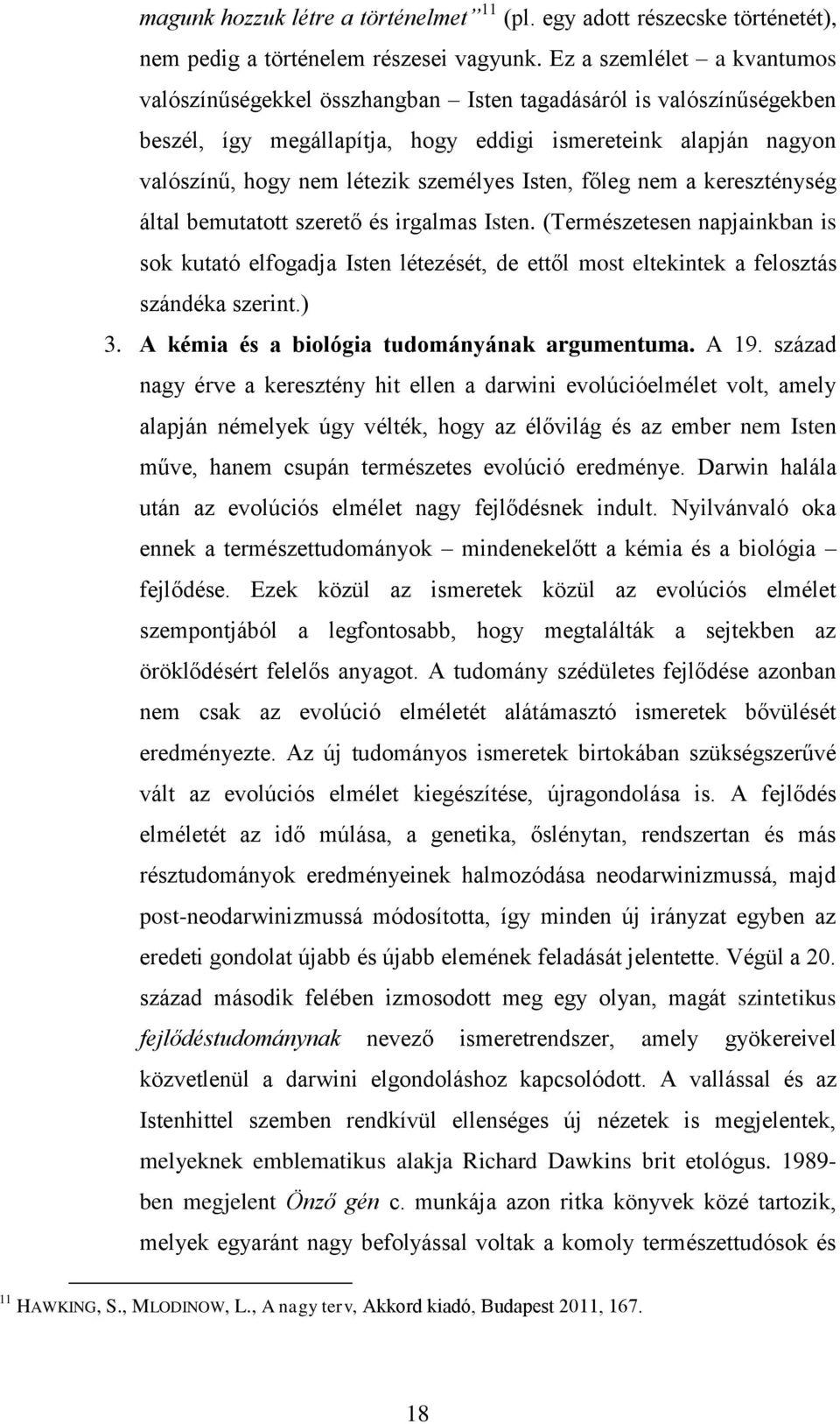 Isten, főleg nem a kereszténység által bemutatott szerető és irgalmas Isten. (Természetesen napjainkban is sok kutató elfogadja Isten létezését, de ettől most eltekintek a felosztás szándéka szerint.