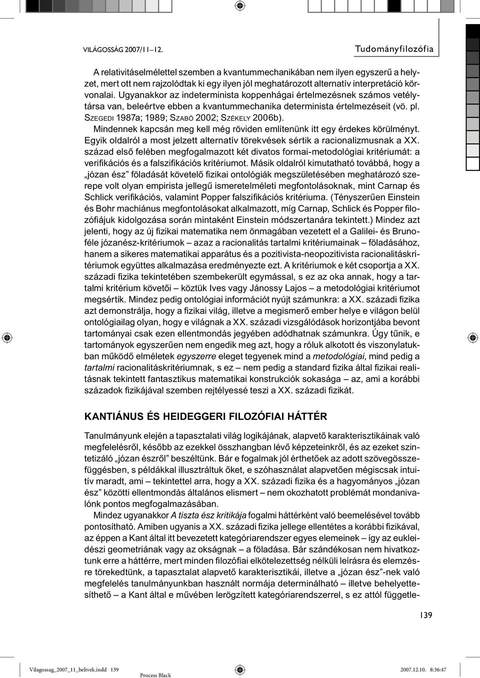 Ugyanakkor az indeterminista koppenhágai értelmezésnek számos vetélytársa van, beleértve ebben a kvantummechanika determinista értelmezéseit (vö. pl. SZEGEDI 1987a; 1989; SZABÓ 2002; SZÉKELY 2006b).