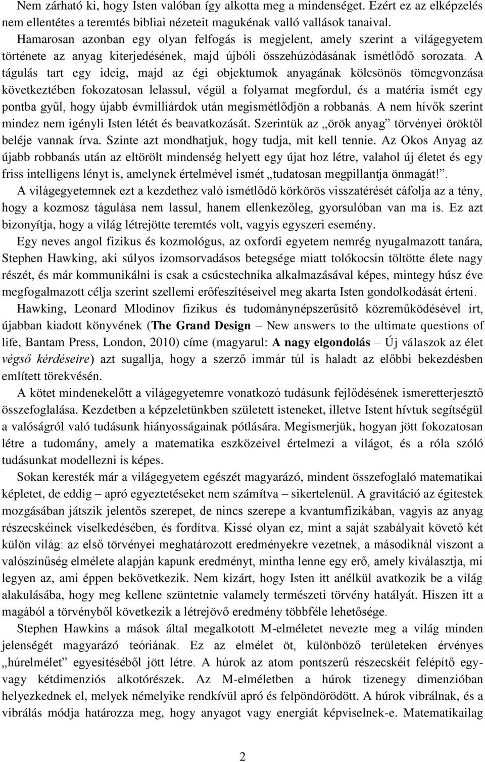 A tágulás tart egy ideig, majd az égi objektumok anyagának kölcsönös tömegvonzása következtében fokozatosan lelassul, végül a folyamat megfordul, és a matéria ismét egy pontba gyűl, hogy újabb