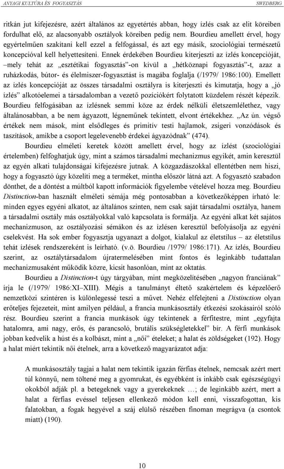 Ennek érdekében Bourdieu kiterjeszti az ízlés koncepcióját, mely tehát az esztétikai fogyasztás -on kívül a hétköznapi fogyasztás -t, azaz a ruházkodás, bútor- és élelmiszer-fogyasztást is magába