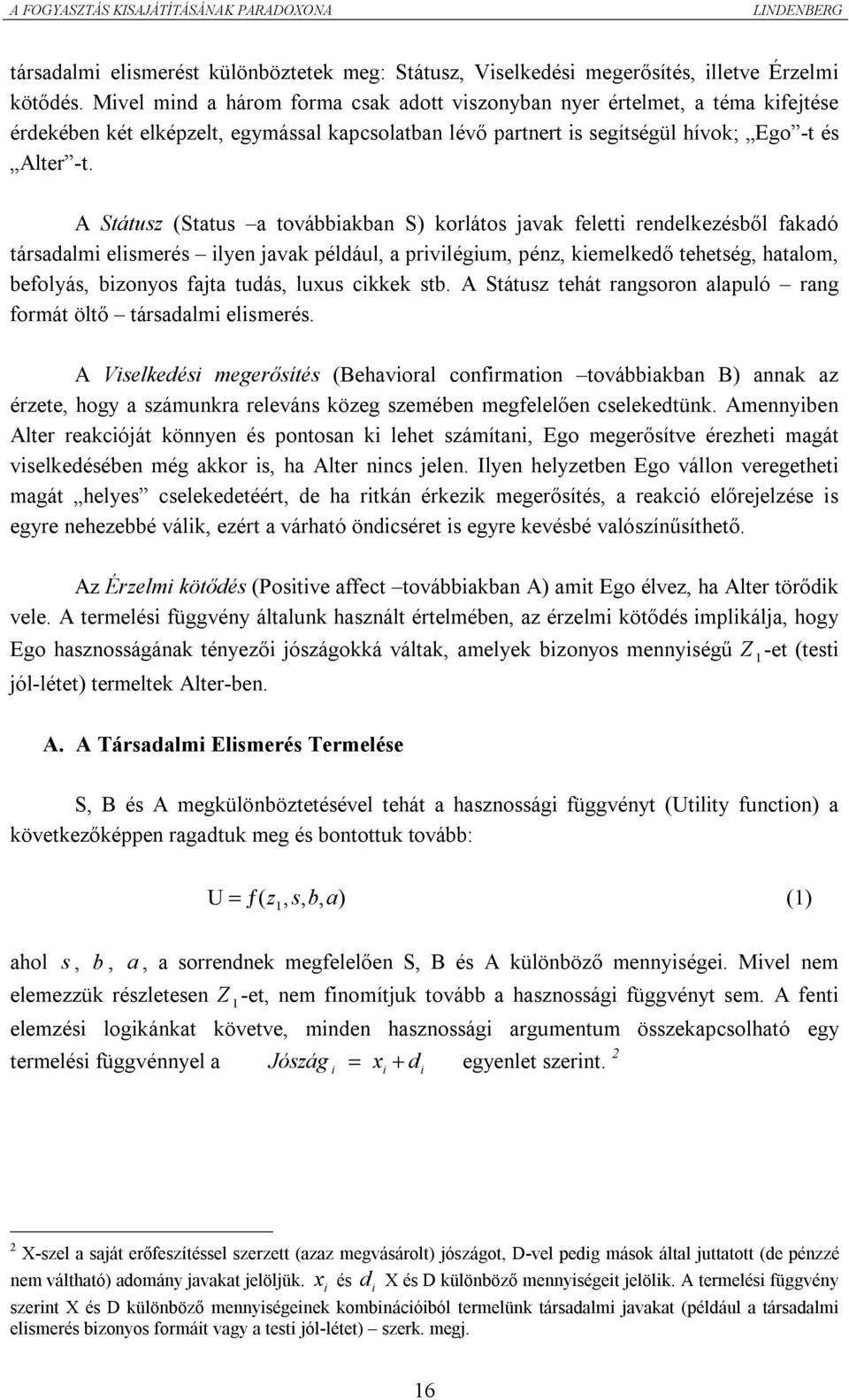 A Státusz (Status a továbbiakban S) korlátos javak feletti rendelkezésből fakadó társadalmi elismerés ilyen javak például, a privilégium, pénz, kiemelkedő tehetség, hatalom, befolyás, bizonyos fajta