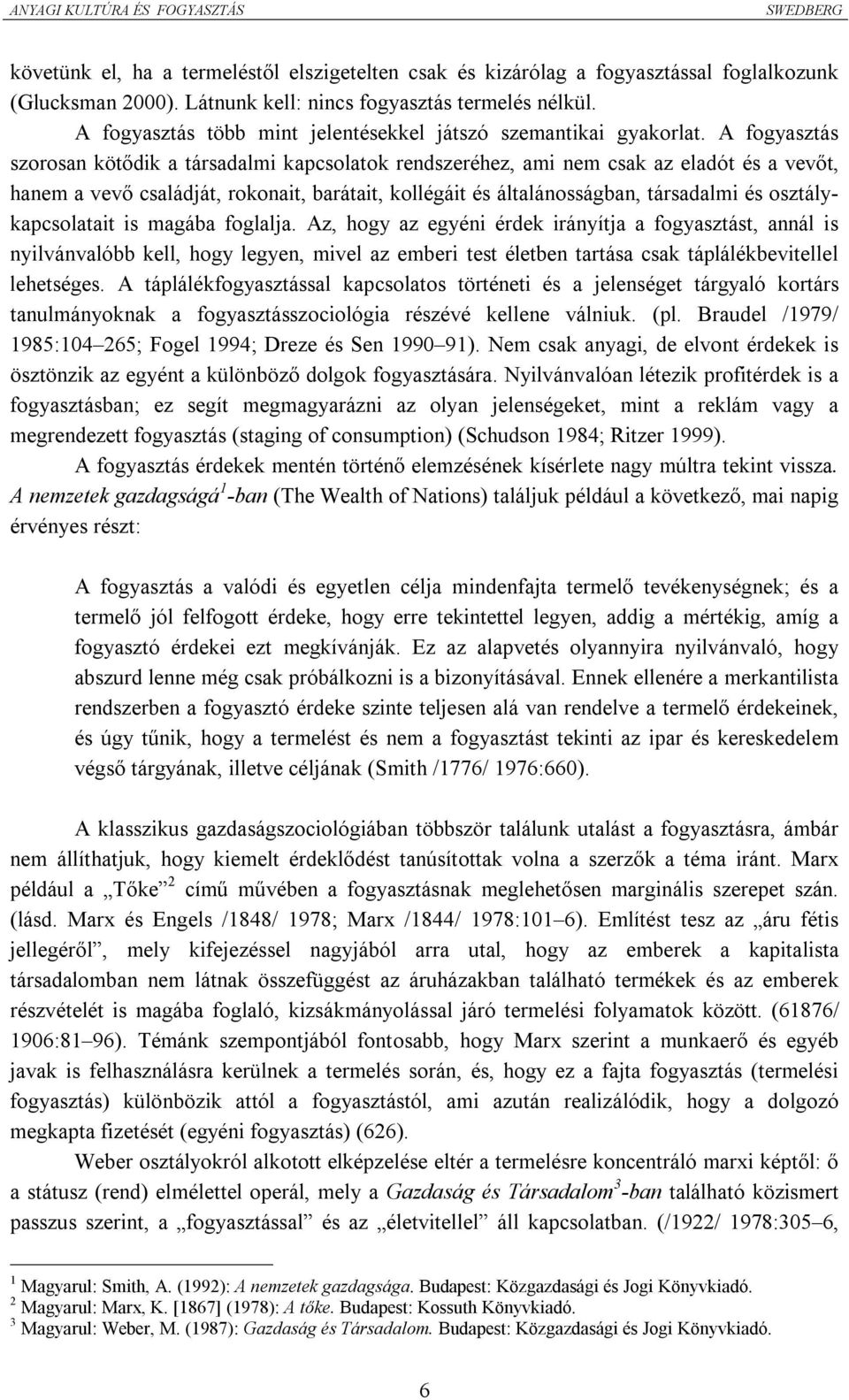 A fogyasztás szorosan kötődik a társadalmi kapcsolatok rendszeréhez, ami nem csak az eladót és a vevőt, hanem a vevő családját, rokonait, barátait, kollégáit és általánosságban, társadalmi és