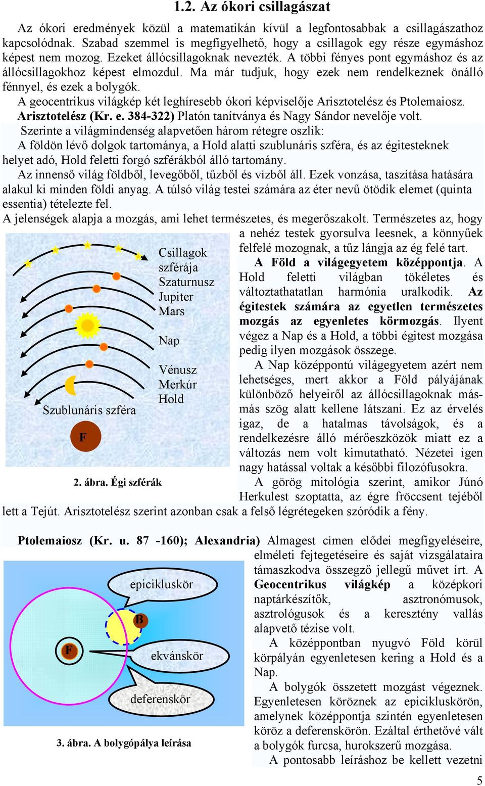 Ma már tudjuk, hogy ezek nem rendelkeznek önálló fénnyel, és ezek a bolygók. A geocentrikus ilágkép két leghíresebb ókori képiselője Arisztotelész és Ptolemaiosz. Arisztotelész (Kr. e. 384-3) Platón tanítánya és Nagy Sándor neelője olt.