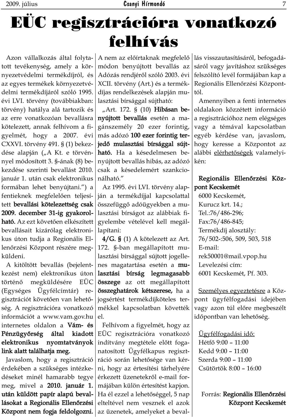 (1) bekezdése alapján ( A Kt. e törvénnyel módosított 3. -ának (8) bekezdése szerinti bevallást 2010. január 1. után csak elektronikus formában lehet benyújtani.