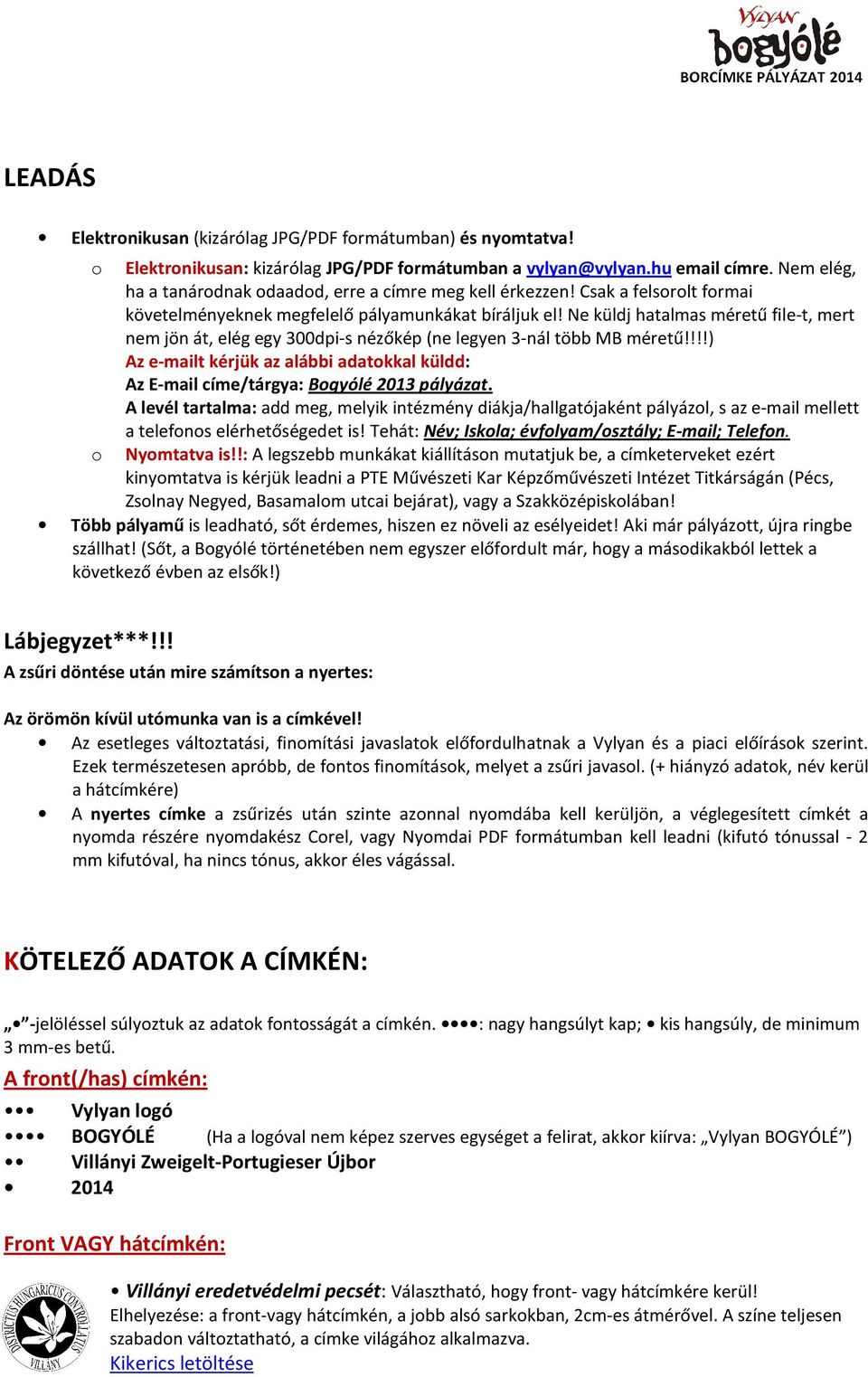 Ne küldj hatalmas méretű file-t, mert nem jön át, elég egy 300dpi-s nézőkép (ne legyen 3-nál több MB méretű!!!!) Az e-mailt kérjük az alábbi adatokkal küldd: Az E-mail címe/tárgya: Bogyólé 2013 pályázat.