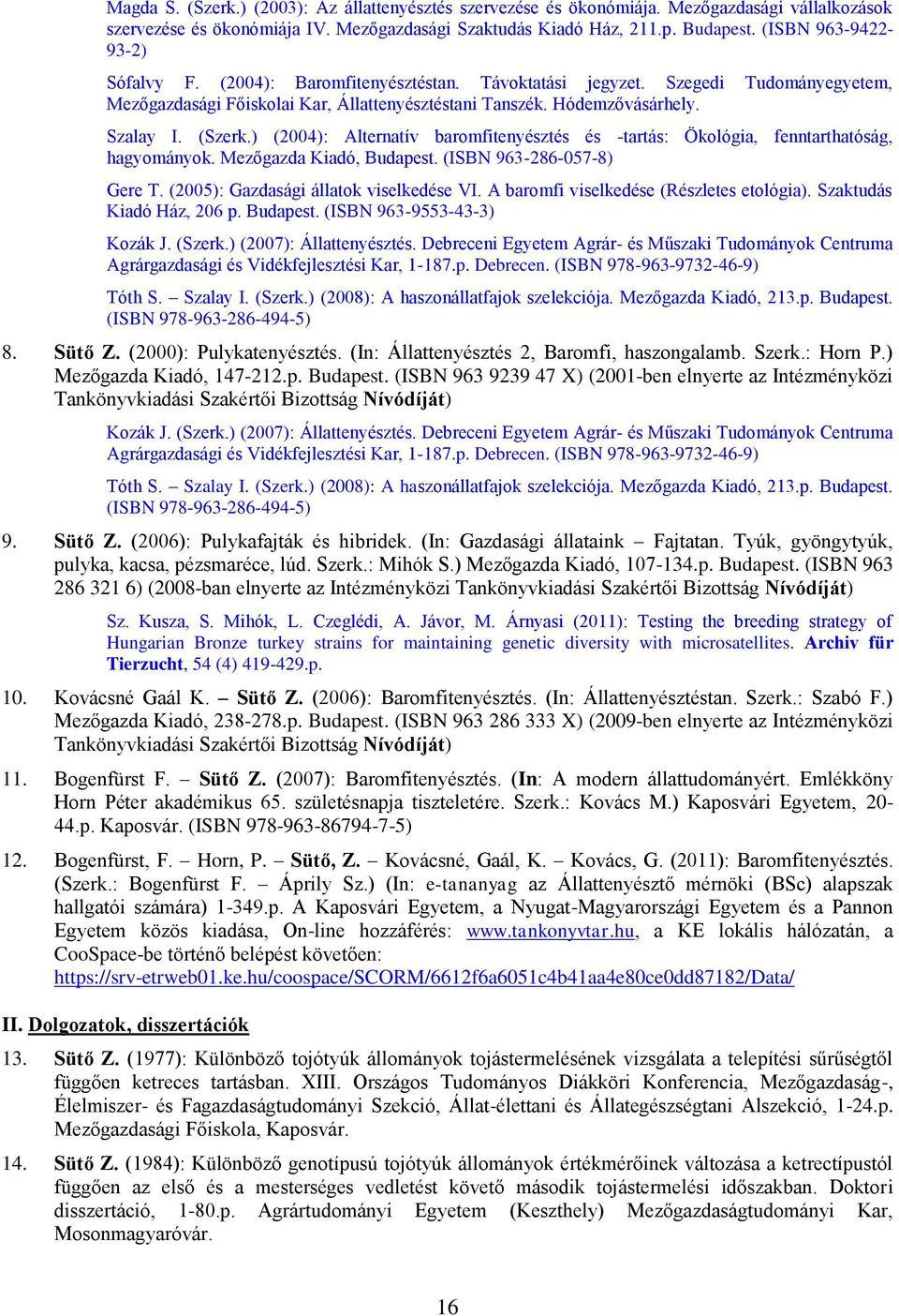 (Szerk.) (2004): Alternatív baromfitenyésztés és -tartás: Ökológia, fenntarthatóság, hagyományok. Mezőgazda Kiadó, Budapest. (ISBN 963-286-057-8) Gere T. (2005): Gazdasági állatok viselkedése VI.