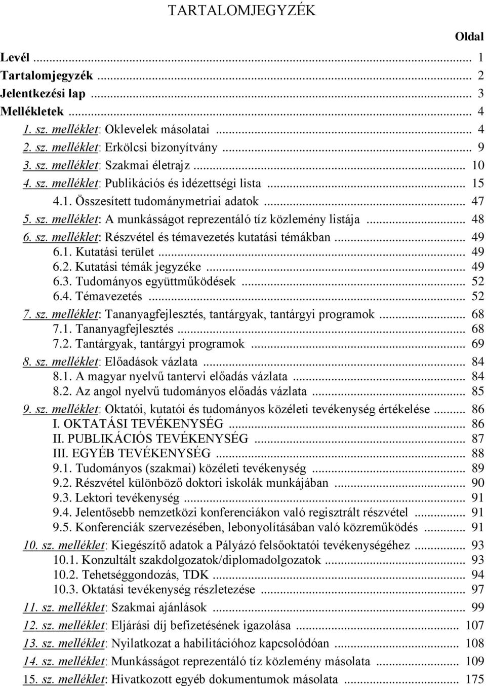 .. 49 6.1. Kutatási terület... 49 6.2. Kutatási témák jegyzéke... 49 6.3. Tudományos együttműködések... 52 6.4. Témavezetés... 52 7. sz. melléklet: Tananyagfejlesztés, tantárgyak, tantárgyi programok.