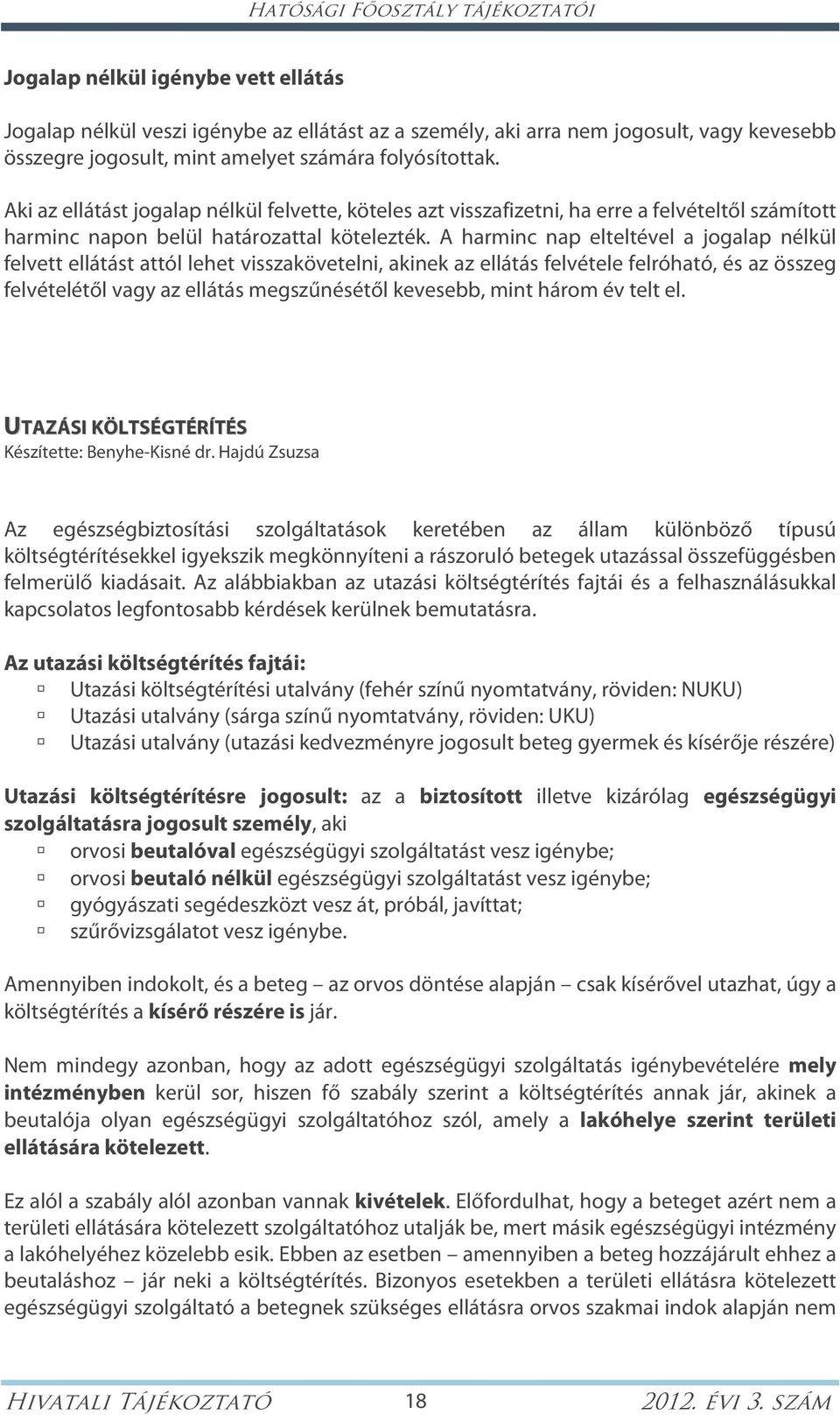 A harminc nap elteltével a jogalap nélkül felvett ellátást attól lehet visszakövetelni, akinek az ellátás felvétele felróható, és az összeg felvételétől vagy az ellátás megszűnésétől kevesebb, mint