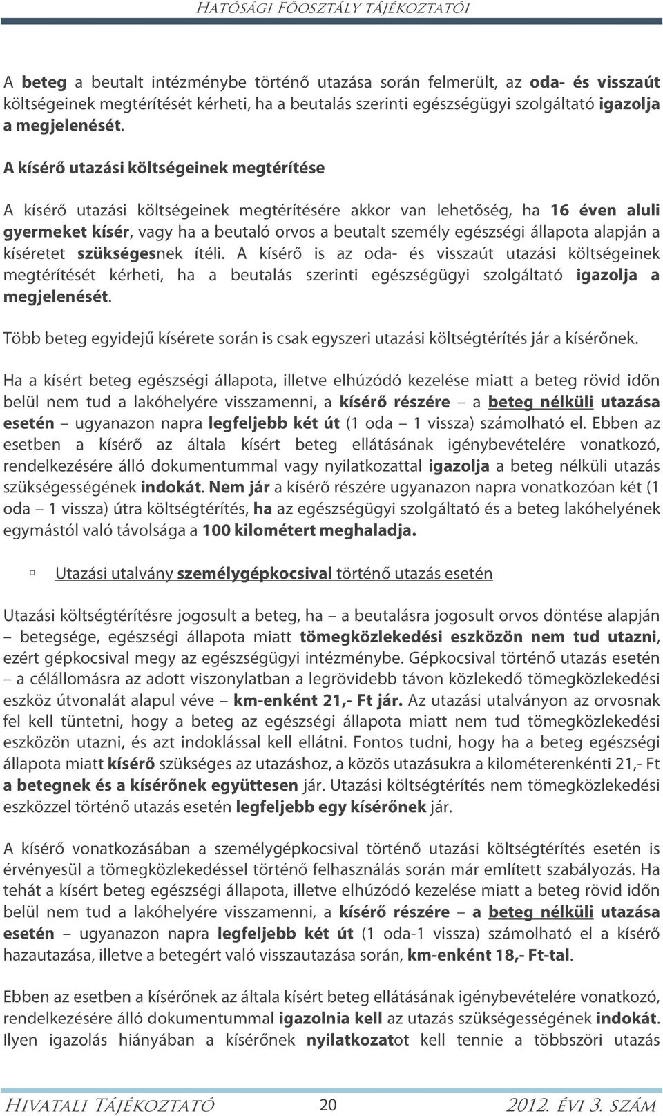 A kísérő utazási költségeinek megtérítése A kísérő utazási költségeinek megtérítésére akkor van lehetőség, ha 16 éven aluli gyermeket kísér, vagy ha a beutaló orvos a beutalt személy egészségi